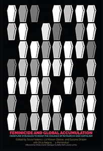 Feminicide and Global Accumulation : Frontline Struggles to Resist the Violence of Patriarchy and Capitalism Feminicide and Global Accumulation : Frontline Struggles to Resist the Violence of Patriarchy and Capitalism