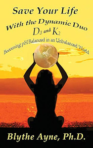 Save Your Life with the Dynamic Duo D3 and K2 : How to Be PH Balanced in an Unbalanced World - 9781947151826