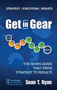 Get in Gear: The Seven Gears that Drive Strategy to Results Get in Gear: The Seven Gears that Drive Strategy to Results