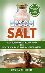 Epsom Salt : Holistic Epsom Salt Recipes & Uses for Health, Beauty, Relaxation, Home & Garden - 9781913857929