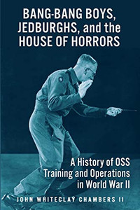 Bang-Bang Boys, Jedburghs, and the House of Horrors : A History of OSS Training and Operations in World War II