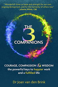 The Three Companions : Courage, Compassion and Wisdom - the powerful keys to happier work and a fulfilled life