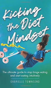Kicking the Diet Mindset : The Ultimate Guide to Stop Binge Eating and Start Eating Intuitively - 9781777245597