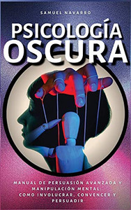 Psicología Oscura : Manual de Persuasión Avanzada, Manipulación, Conducta Humana - como persuadir y influenciar