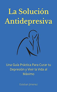 La Solución Antidepresiva : Una Guía Práctica Para Curar tu Depresión y Vivir la Vida al Máximo - 9781774340851 La Solución Antidepresiva : Una Guía Práctica Para Curar tu Depresión y Vivir la Vida al Máximo - 9781774340851