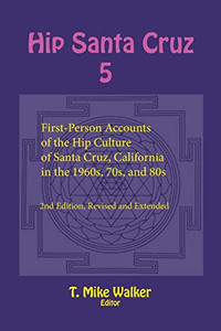 Hip Santa Cruz 5 : First-Person Accounts of the Hip Culture of Santa Cruz, California in the 1960s, 70s, and 80s Hip Santa Cruz 5 : First-Person Accounts of the Hip Culture of Santa Cruz, California in the 1960s, 70s, and 80s