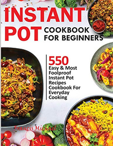 Instant Pot Cookbook for Beginners : 550 Easy & Most Foolproof Instant Pot Recipes Cookbook for Everyday Cooking