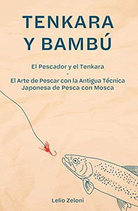 Tenkara y Bambú : El Pescador y el Tenkara - El Arte de Pescar con la Antigua Técnica Japonesa de Pesca con Mosca Tenkara y Bambú : El Pescador y el Tenkara - El Arte de Pescar con la Antigua Técnica Japonesa de Pesca con Mosca
