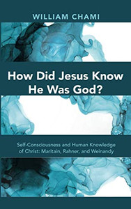 How Did Jesus Know He Was God? : Self-Consciousness and Human Knowledge of Christ: Maritain, Rahner, and Weinandy How Did Jesus Know He Was God? : Self-Consciousness and Human Knowledge of Christ: Maritain, Rahner, and Weinandy