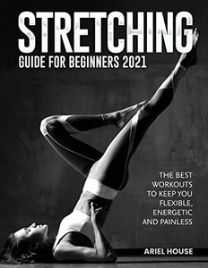 Stretching Guide for Beginners 2021: The Best Workouts to Keep You Flexible, Energetic and Painless - 9781803347738 Stretching Guide for Beginners 2021: The Best Workouts to Keep You Flexible, Energetic and Painless - 9781803347738