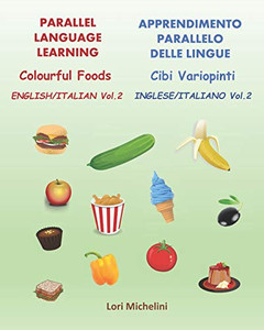 Colourful Foods / Cibi Variopinti : Parallel Language Learning Vol. 2 / Apprendimento Parallelo Delle Lingue Vol. 2