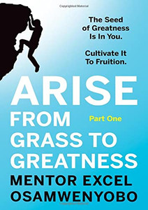 Arise from Grass to Greatness : The Seed of Greatness Is In You. Cultivate It To Fruition: Part One - 9781838594824 Arise from Grass to Greatness : The Seed of Greatness Is In You. Cultivate It To Fruition: Part One - 9781838594824
