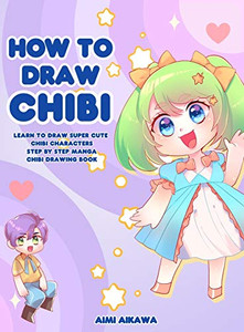 How to Draw Chibi : Learn to Draw Super Cute Chibi Characters - Step by Step Manga Chibi Drawing Book - 9781952264696