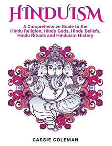 Hinduism : A Comprehensive Guide to the Hindu Religion, Hindu Gods, Hindu Beliefs, Hindu Rituals and Hinduism History Hinduism : A Comprehensive Guide to the Hindu Religion, Hindu Gods, Hindu Beliefs, Hindu Rituals and Hinduism History