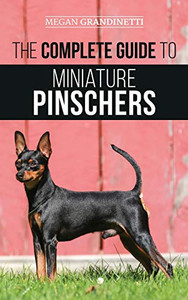 The Complete Guide to Miniature Pinschers : Training, Feeding, Socializing, Caring for and Loving Your New Min Pin Puppy The Complete Guide to Miniature Pinschers : Training, Feeding, Socializing, Caring for and Loving Your New Min Pin Puppy
