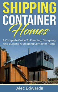 Shipping Container Homes : A Complete Guide to Planning, Designing, and Building a Shipping Container Home - 9781761035913