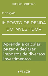 Imposto de Renda do Investidor : Aprenda a Calcular, Pagar e Declarar Impostos de Diversos Investimentos (Versão Estendida) Imposto de Renda do Investidor : Aprenda a Calcular, Pagar e Declarar Impostos de Diversos Investimentos (Versão Estendida)