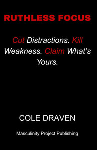Ruthless Focus: Cut Distractions. Kill Weakness. Claim What's Yours.