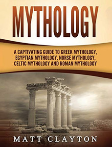 Mythology : A Captivating Guide to Greek Mythology, Egyptian Mythology, Norse Mythology, Celtic Mythology and Roman Mythology