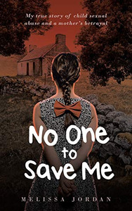 No One to Save Me : A True Story of Child Sexual Abuse, Abandonment, Neglect and a Mother's Betrayal. This is how I Survived.