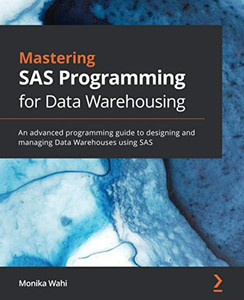Mastering SAS Programming for Data Warehousing : An Advanced Programming Guide to Designing and Managing Data Warehouses Using SAS