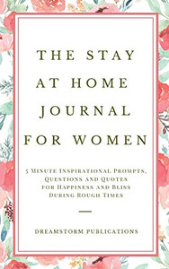 The Stay at Home Journal for Women : 5 Minute Inspirational Prompts, Questions and Quotes for Happiness and Bliss During Rough Times The Stay at Home Journal for Women : 5 Minute Inspirational Prompts, Questions and Quotes for Happiness and Bliss During Rough Times