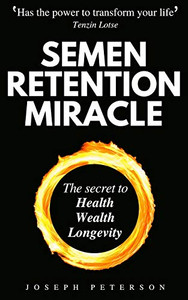 Semen Retention Miracle : Secrets of Sexual Energy Transmutation for Wealth, Health, Sex and Longevity (Cultivating Male Sexual Energy)