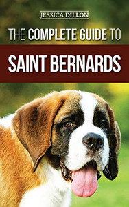 The Complete Guide to Saint Bernards : Choosing, Preparing For, Training, Feeding, Socializing, and Loving Your New Saint Bernard Puppy The Complete Guide to Saint Bernards : Choosing, Preparing For, Training, Feeding, Socializing, and Loving Your New Saint Bernard Puppy