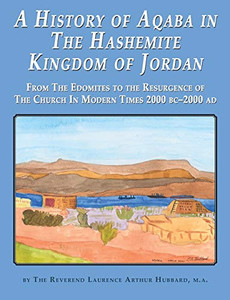 A History of Aqaba in The Hashemite Kingdom of Jordan : From The Edomites to the Resurgence of The Church In Modern Times 2000 BC-2000 AD