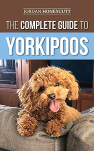 The Complete Guide to Yorkipoos : Choosing, Preparing For, Raising, Training, Feeding, and Loving Your New Yorkipoo Puppy - 9781952069888 The Complete Guide to Yorkipoos : Choosing, Preparing For, Raising, Training, Feeding, and Loving Your New Yorkipoo Puppy - 9781952069888