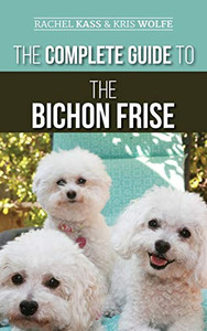 The Complete Guide to the Bichon Frise : Finding, Raising, Feeding, Training, Socializing, and Loving Your New Bichon Puppy - 9781952069116 The Complete Guide to the Bichon Frise : Finding, Raising, Feeding, Training, Socializing, and Loving Your New Bichon Puppy - 9781952069116