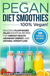 Pegan Diet Smoothies - 100% VEGAN! : Delicious Plant-Based Paleo Smoothie Recipes for Vibrant Health, Abundant Energy, and Natural Weight Loss Pegan Diet Smoothies - 100% VEGAN! : Delicious Plant-Based Paleo Smoothie Recipes for Vibrant Health, Abundant Energy, and Natural Weight Loss