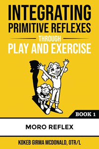 Integrating Primitive Reflexes Through Play and Exercise : An Interactive Guide to the Moro Reflex for Parents, Teachers, and Service Providers
