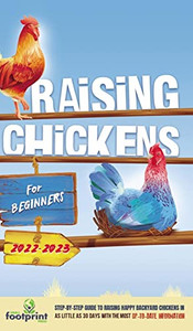 Raising Chickens For Beginners 2022-2023 : Step-By-Step Guide to Raising Happy Backyard Chickens In 30 Days With The Most Up-To-Date Information Raising Chickens For Beginners 2022-2023 : Step-By-Step Guide to Raising Happy Backyard Chickens In 30 Days With The Most Up-To-Date Information