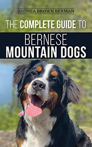The Complete Guide to Bernese Mountain Dogs : Selecting, Preparing For, Training, Feeding, Socializing, and Loving Your New Berner Puppy - 9781952069796 The Complete Guide to Bernese Mountain Dogs : Selecting, Preparing For, Training, Feeding, Socializing, and Loving Your New Berner Puppy - 9781952069796