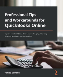 Professional Tips and Workarounds for QuickBooks Online : Improve Your QuickBooks Online and Bookkeeping Skills Using Advanced Techniques and Best Practices