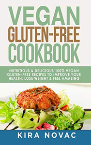 Vegan Gluten Free Cookbook : Nutritious and Delicious, 100% Vegan + Gluten Free Recipes to Improve Your Health, Lose Weight, and Feel Amazing - 9781800950290