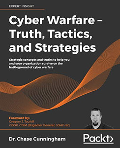 Cyber Warfare - Truth, Tactics, and Strategies : Strategic Concepts and Truths to Help You and Your Organization Survive on the Battleground of Cyber Warfare