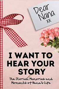 Dear Nana. I Want To Hear Your Story: A Guided Memory Journal to Share The Stories, Memories and Moments That Have Shaped Nana's Life - 7 X 10 Inch - 9781922485762 Dear Nana. I Want To Hear Your Story: A Guided Memory Journal to Share The Stories, Memories and Moments That Have Shaped Nana's Life - 7 X 10 Inch - 9781922485762