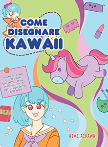 Come disegnare Kawaii : Imparare a disegnare oltre 100 disegni super carini - animali, chibi, oggetti, fiori, cibo, creature magiche e altro ancora! - 9781952264382