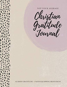 Not Your Average Christian Gratitude Journal : Guided Gratitude + Faith Equipping Resources (Daily Devotional, Gratitude and Prayer Journal for Women) - 9781952016325