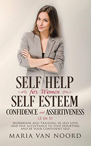 Self Help For Women : Self-Esteem, Confidence and Assertiveness (3 in 1) Workbook and Training in Self-Love and Self-Acceptance to Stop Doubting and be Your Confident Self