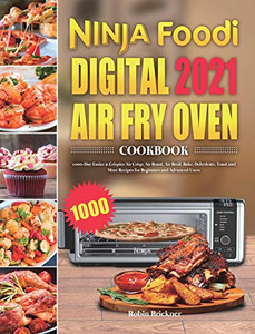Ninja Foodi Digital Air Fry Oven Cookbook 2021 : 1000-Day Easier & Crispier Air Crisp, Air Roast, Air Broil, Bake, Dehydrate, Toast and More Recipes for Beginners and Advanced Users