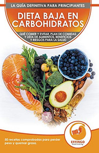 Dieta baja en carbohidratos para principiantes : Qué comer y qué evitar, plan de comidas, beneficios y riesgos para la salud + 50 recetas comprobadas para perder peso y quemar grasas