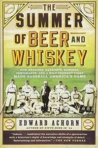 The Summer of Beer and Whiskey: How Brewers, Barkeeps, Rowdies, Immigrants, and a Wild Pennant Fight Made Baseball America's Game The Summer of Beer and Whiskey: How Brewers, Barkeeps, Rowdies, Immigrants, and a Wild Pennant Fight Made Baseball America's Game