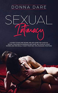 Sexual Intimacy : A Guide to Explore Desire and Sex Game for Couples, Sexual Fantasies in Marriage and Same-sex Couples. What Women and Men Really Want from Sex. Tips, Massage, Positions - 9781801151054