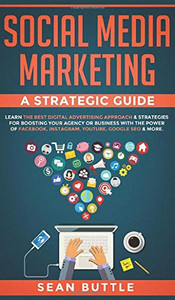 Social Media Marketing a Strategic Guide : Learn the Best Digital Advertising Approach & ; Strategies for Boosting Your Agency Or Business with the Power of Facebook, Instagram, Youtube, Google SEO & More.