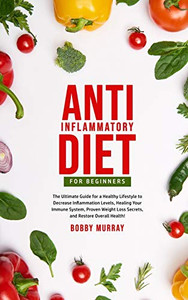 Anti-Inflammatory Diet for Beginners : The Ultimate Guide for a Healthy Lifestyle to Decrease Inflammation Levels, Heal Your Immune System, Proven Weight Loss Secrets, and Restore Overall Health! - 9781800761087