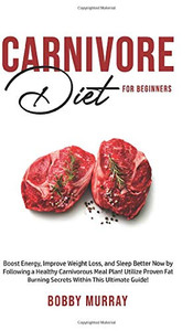 Carnivore Diet For Beginners : Boost Energy, Increase Weight Loss and Sleep Better Now by Following a Healthy Carnivorous Meal Plan! Utilize Proven Fat-burning Secrets Within this Ultimate Guide! - 9781800761964