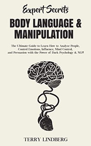 Expert Secrets - Body Language & Manipulation : The Ultimate Guide to Learn How to Analyze People, Control Emotions, Influence, Mind Control, and Persuasion with the Power of Dark Psychology & NLP! - 9781800761414 Expert Secrets - Body Language & Manipulation : The Ultimate Guide to Learn How to Analyze People, Control Emotions, Influence, Mind Control, and Persuasion with the Power of Dark Psychology & NLP! - 9781800761414